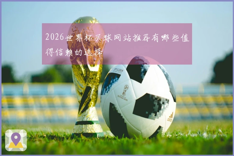 2026世界杯买球网站推荐有哪些值得信赖的选择