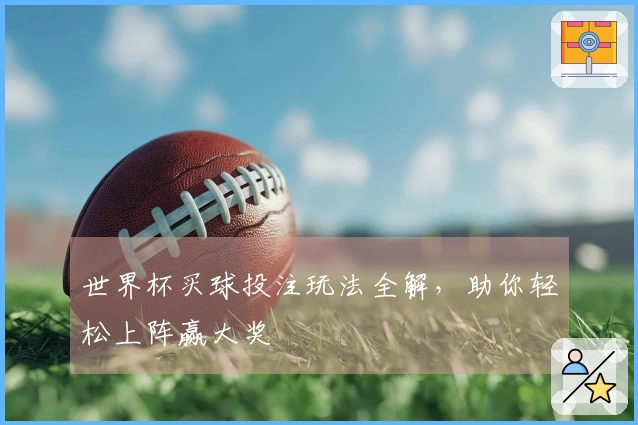 世界杯买球投注玩法全解，助你轻松上阵赢大奖