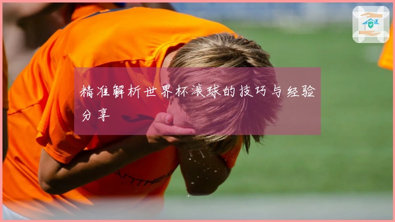 精准解析世界杯滚球的技巧与经验分享
