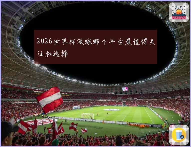 2026世界杯滚球哪个平台最值得关注和选择