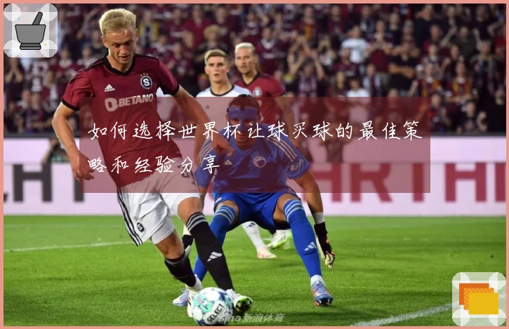 如何选择世界杯让球买球的最佳策略和经验分享