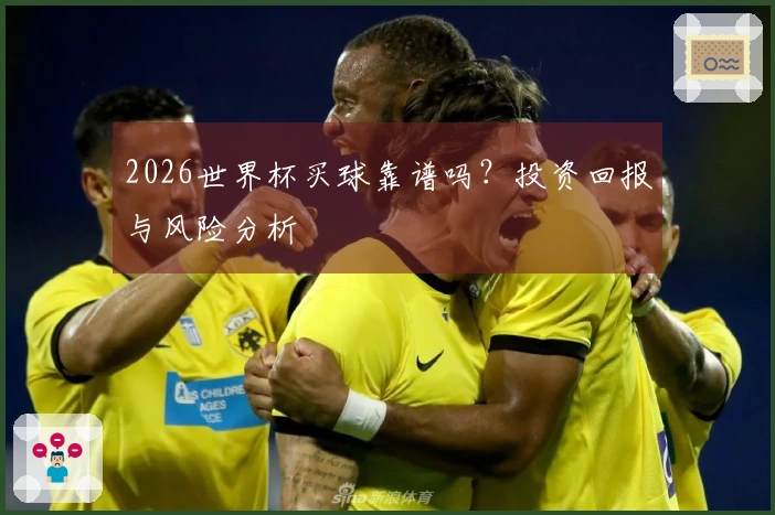 2026世界杯买球靠谱吗？投资回报与风险分析