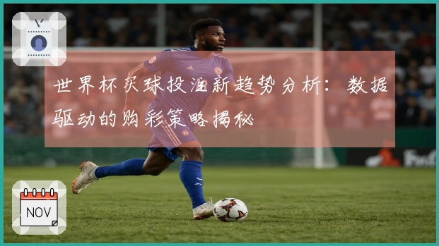 世界杯买球投注新趋势分析：数据驱动的购彩策略揭秘