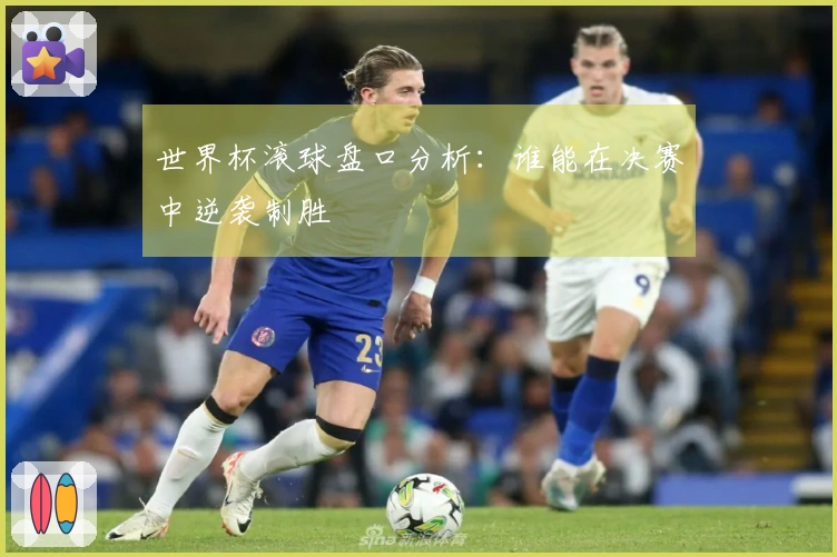 世界杯滚球盘口分析：谁能在决赛中逆袭制胜