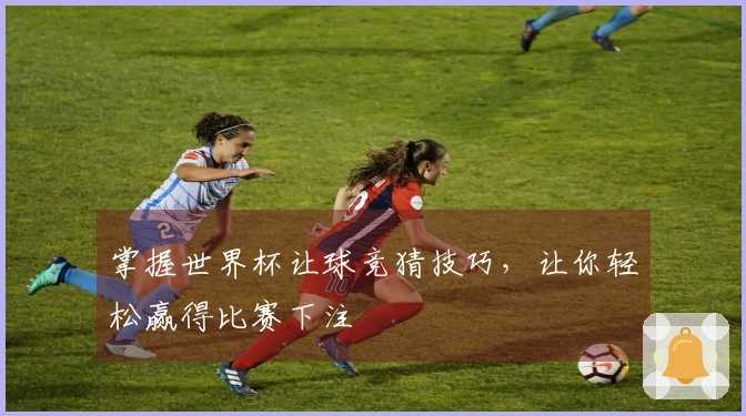 掌握世界杯让球竞猜技巧，让你轻松赢得比赛下注