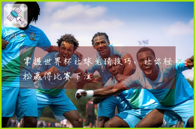 掌握世界杯让球竞猜技巧，让你轻松赢得比赛下注