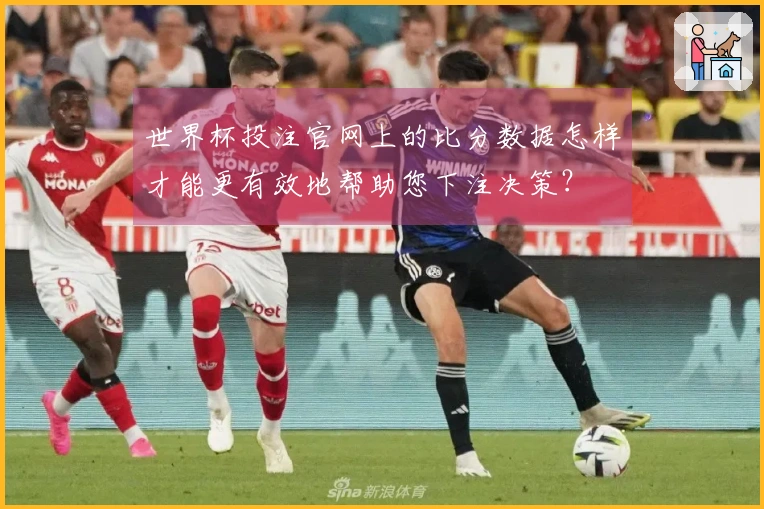 世界杯投注官网上的比分数据怎样才能更有效地帮助您下注决策？