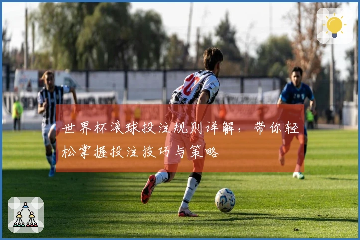 世界杯滚球投注规则详解，带你轻松掌握投注技巧与策略