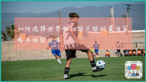 如何选择世界杯让球买球的最佳策略和经验分享