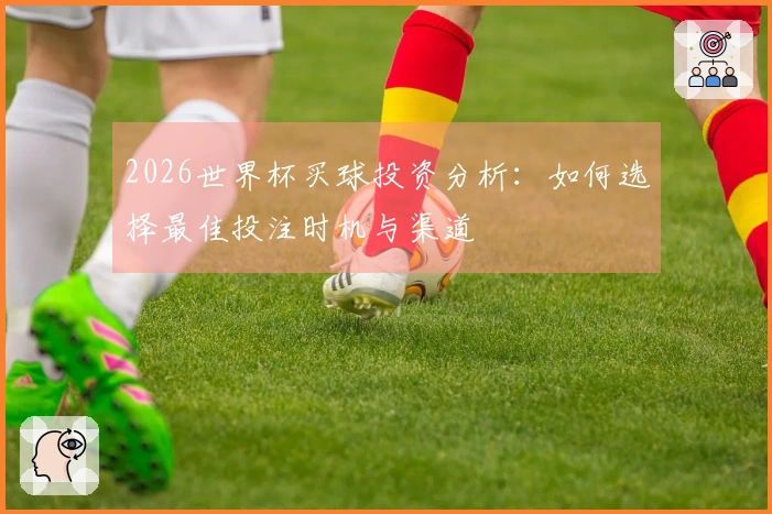 2026世界杯买球投资分析：如何选择最佳投注时机与渠道