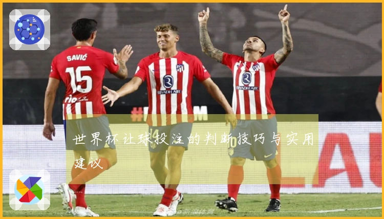 世界杯让球投注的判断技巧与实用建议