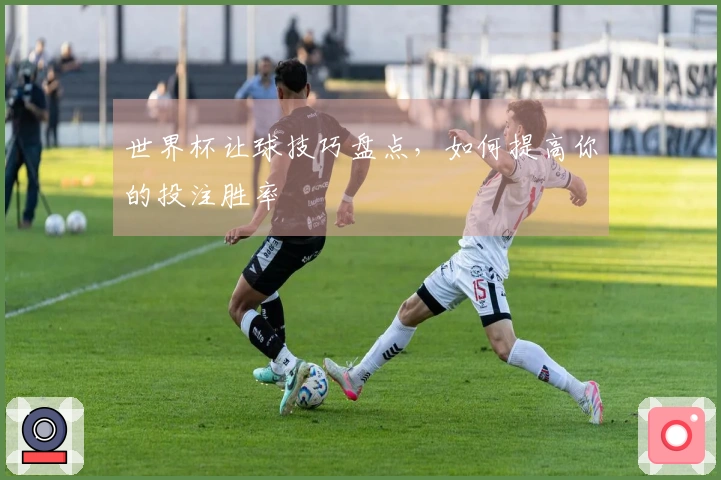 世界杯让球技巧盘点，如何提高你的投注胜率